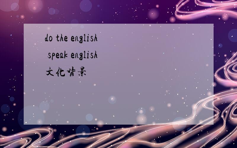 do the english speak english文化背景