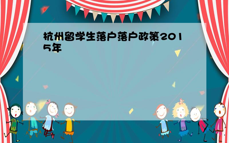 杭州留学生落户落户政策2015年