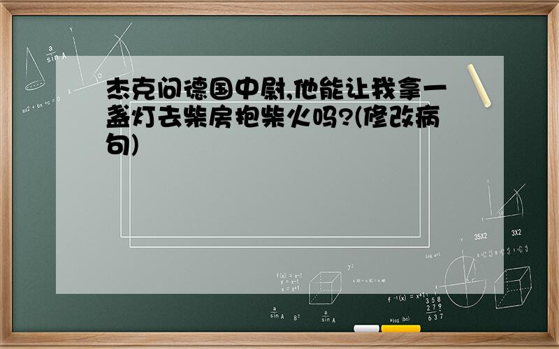 杰克问德国中尉,他能让我拿一盏灯去柴房抱柴火吗?(修改病句)