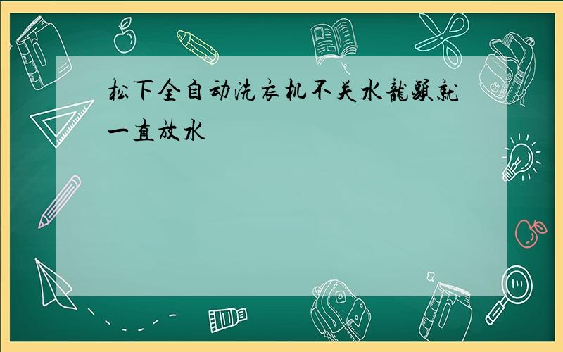 松下全自动洗衣机不关水龙头就一直放水