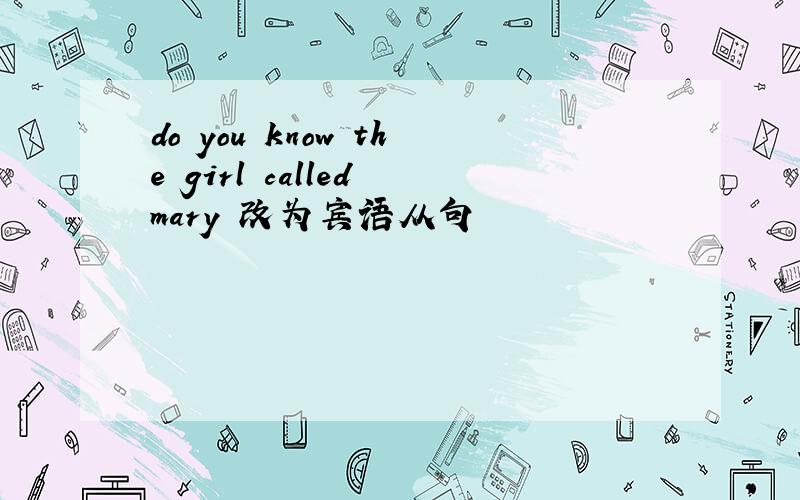 do you know the girl called mary 改为宾语从句