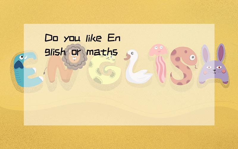 Do you like English or maths