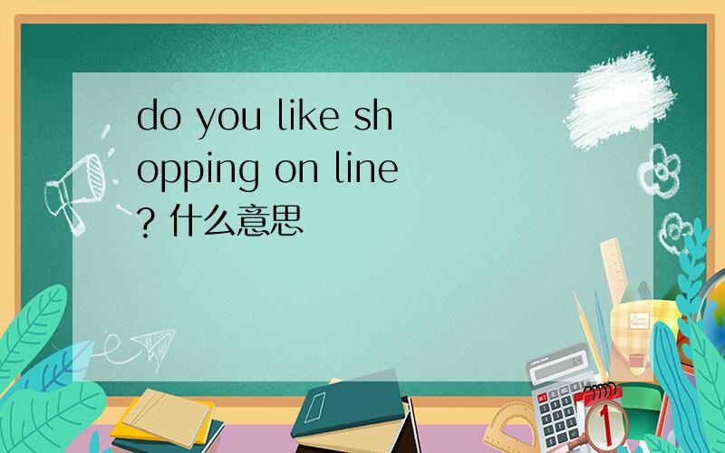 do you like shopping on line? 什么意思