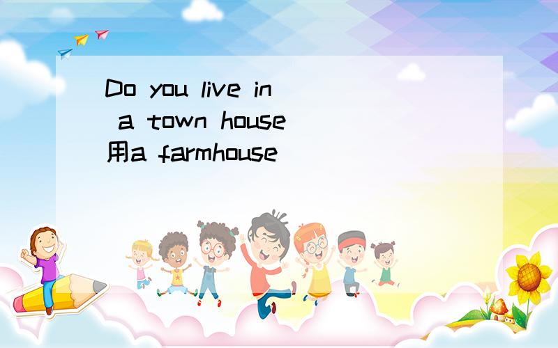 Do you live in a town house(用a farmhouse