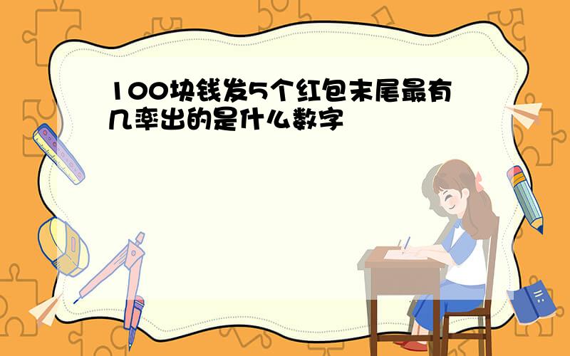 100块钱发5个红包末尾最有几率出的是什么数字