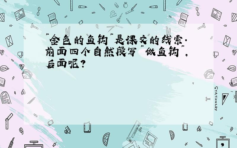 "金色的鱼钩"是课文的线索.前面四个自然段写"做鱼钩",后面呢?