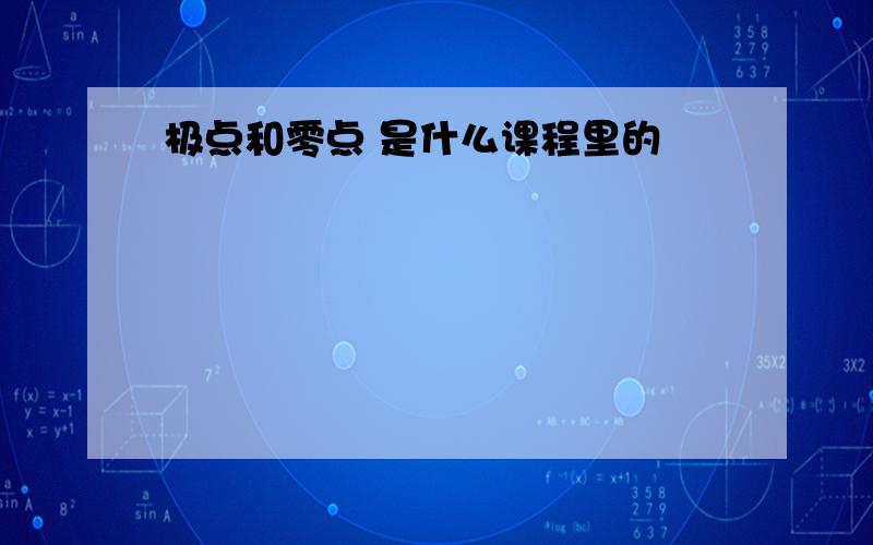 极点和零点 是什么课程里的