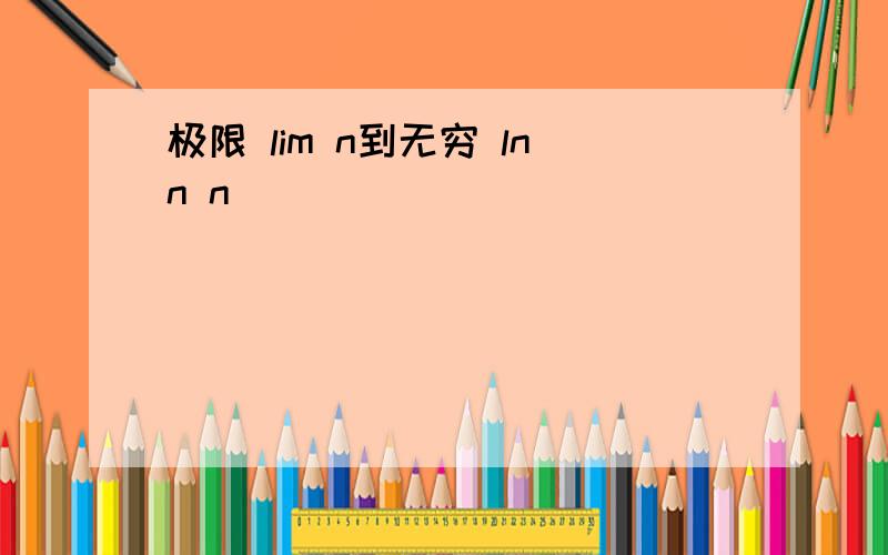 极限 lim n到无穷 lnn n