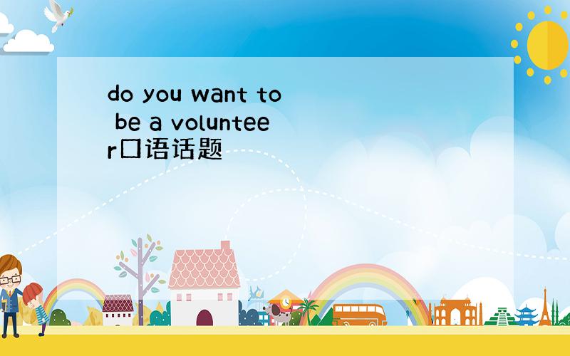 do you want to be a volunteer口语话题