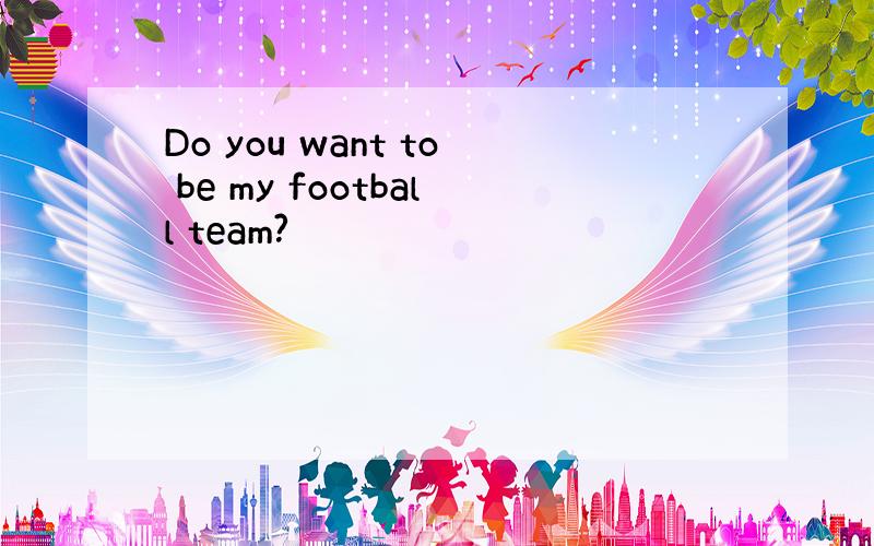 Do you want to be my football team?