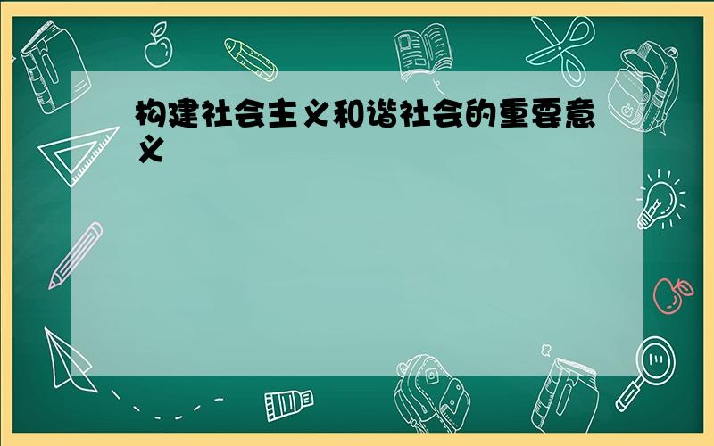 构建社会主义和谐社会的重要意义