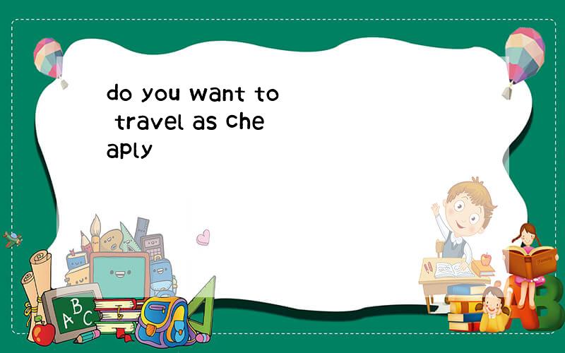 do you want to travel as cheaply