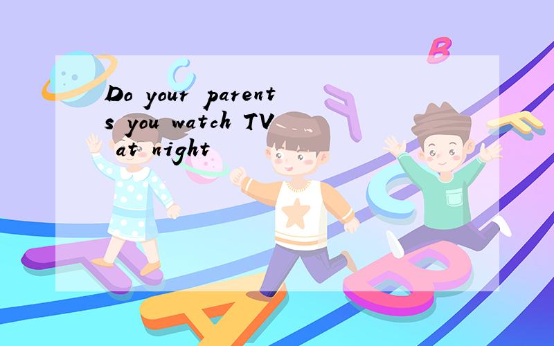 Do your parents you watch TV at night