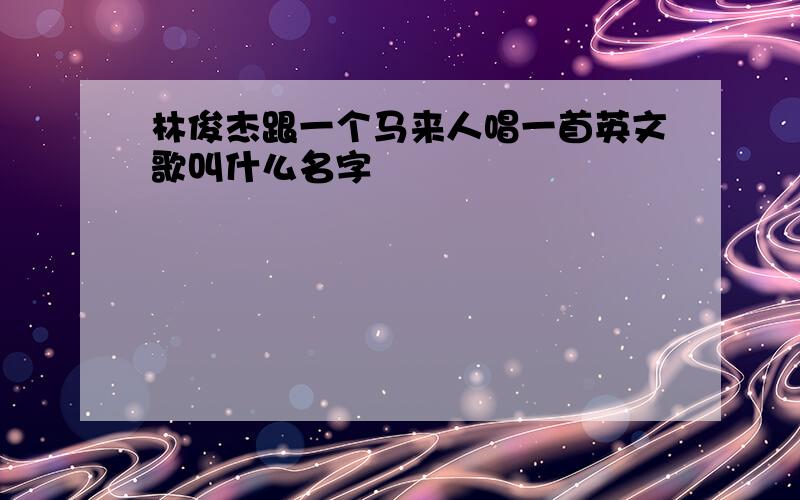 林俊杰跟一个马来人唱一首英文歌叫什么名字