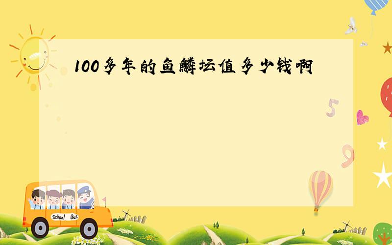 100多年的鱼鳞坛值多少钱啊