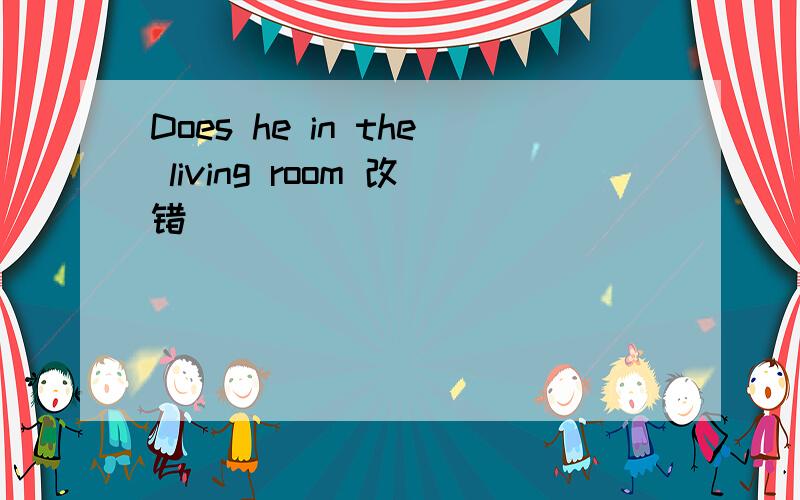 Does he in the living room 改错