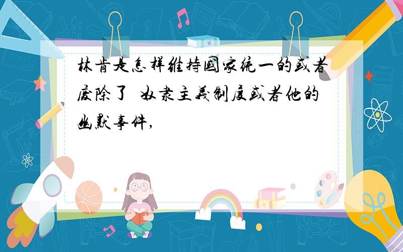 林肯是怎样维持国家统一的或者废除了黒奴隶主义制度或者他的幽默事件,