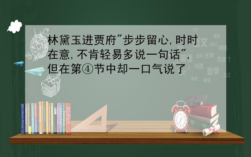 林黛玉进贾府"步步留心,时时在意,不肯轻易多说一句话",但在第④节中却一口气说了