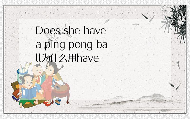 Does she have a ping pong ball为什么用have