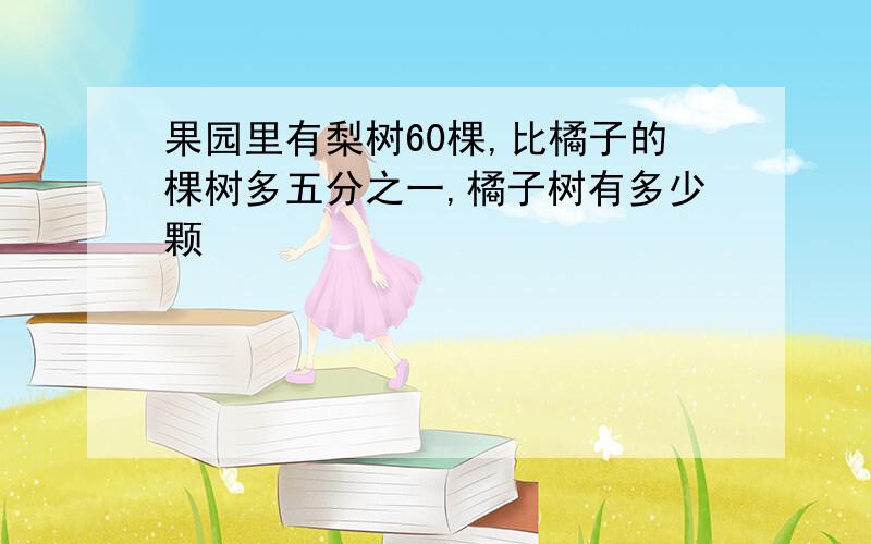 果园里有梨树60棵,比橘子的棵树多五分之一,橘子树有多少颗