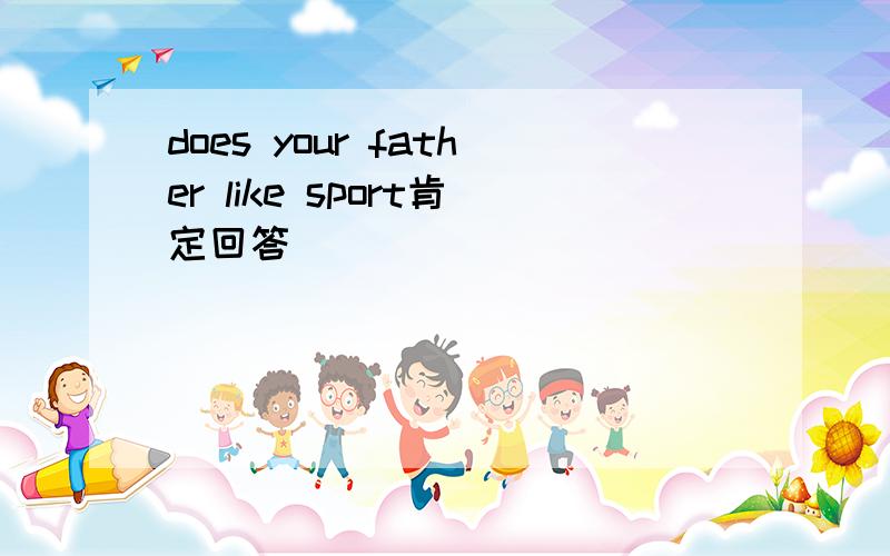 does your father like sport肯定回答