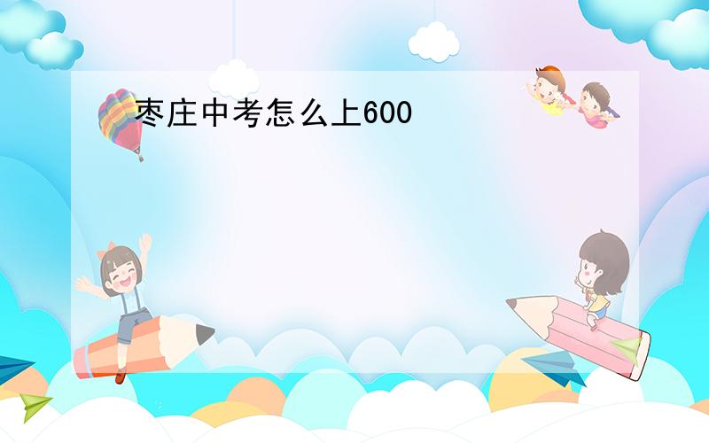 枣庄中考怎么上600