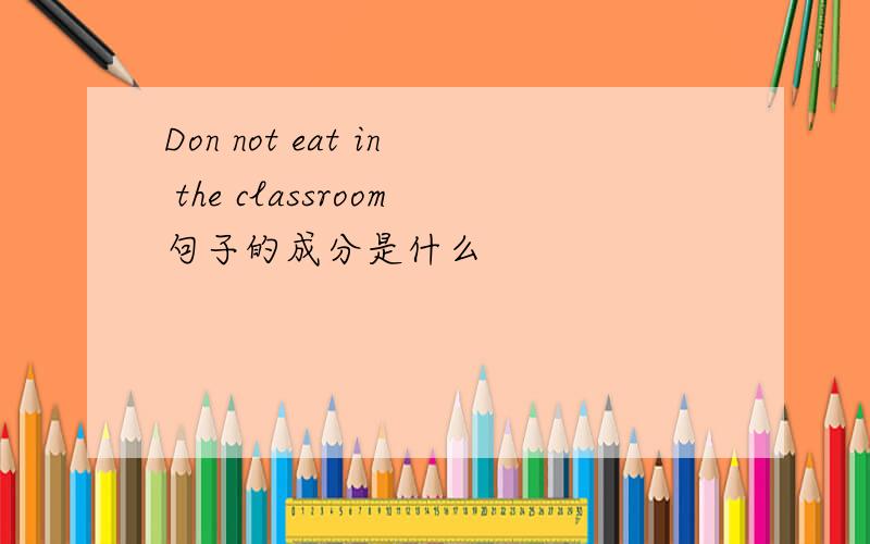 Don not eat in the classroom句子的成分是什么