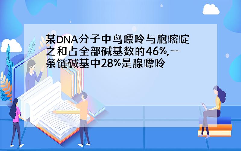 某DNA分子中鸟嘌呤与胞嘧啶之和占全部碱基数的46%,一条链碱基中28%是腺嘌呤