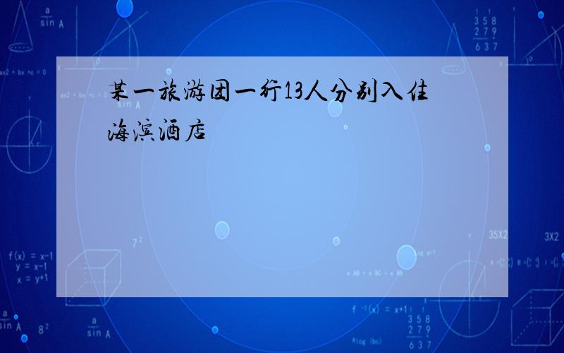 某一旅游团一行13人分别入住海滨酒店