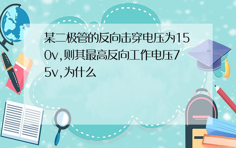 某二极管的反向击穿电压为150v,则其最高反向工作电压75v,为什么