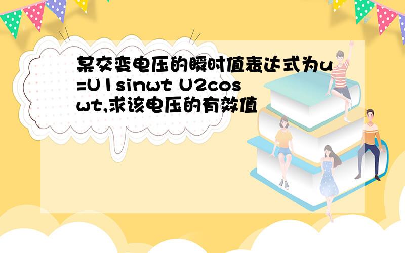 某交变电压的瞬时值表达式为u=U1sinwt U2coswt,求该电压的有效值