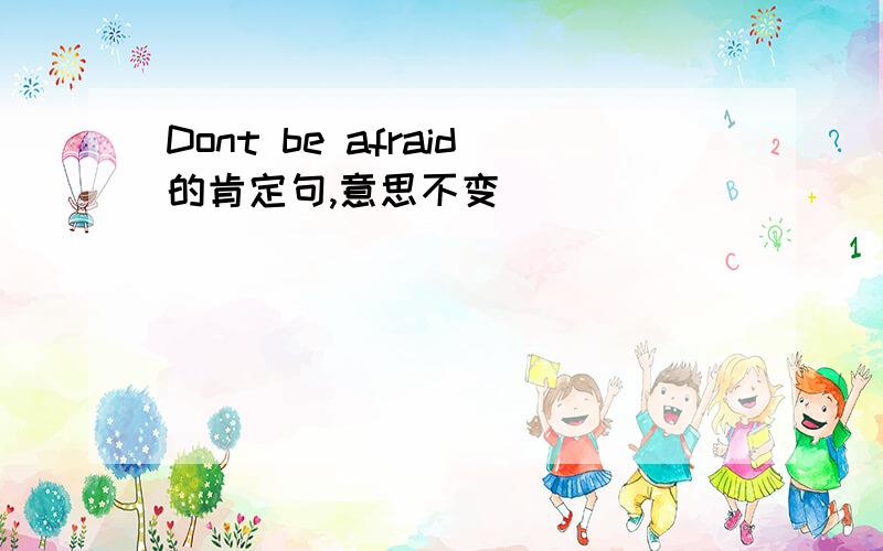 Dont be afraid的肯定句,意思不变