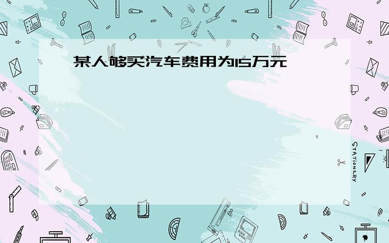 某人够买汽车费用为15万元