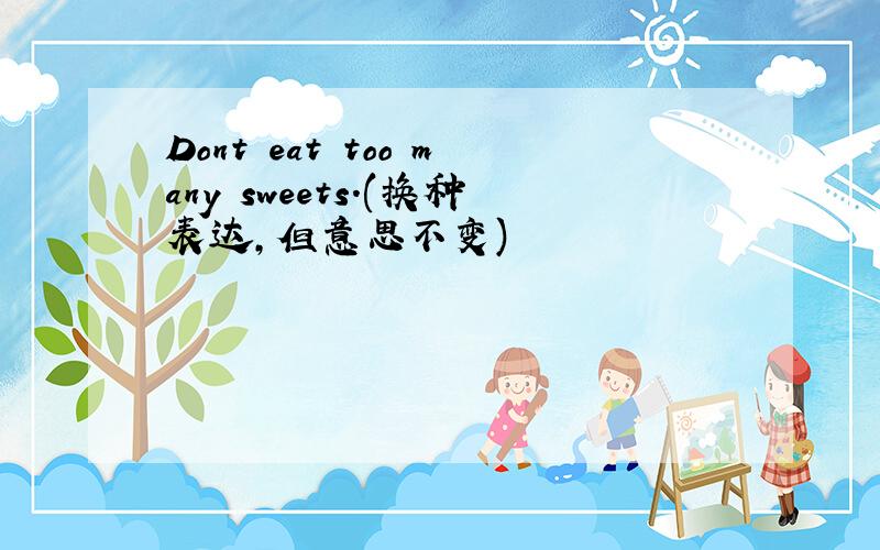 Dont eat too many sweets.(换种表达,但意思不变)