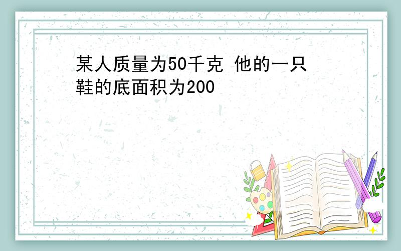 某人质量为50千克 他的一只鞋的底面积为200