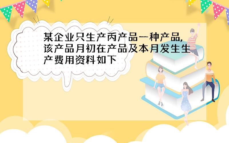 某企业只生产丙产品一种产品,该产品月初在产品及本月发生生产费用资料如下