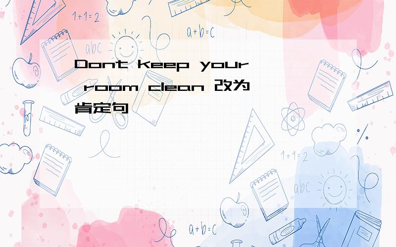 Dont keep your room clean 改为肯定句