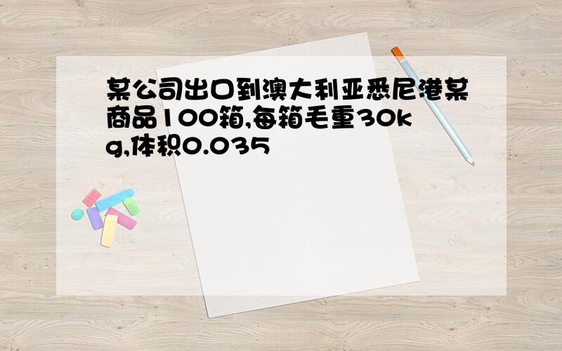 某公司出口到澳大利亚悉尼港某商品100箱,每箱毛重30kg,体积0.035