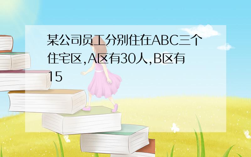 某公司员工分别住在ABC三个住宅区,A区有30人,B区有15