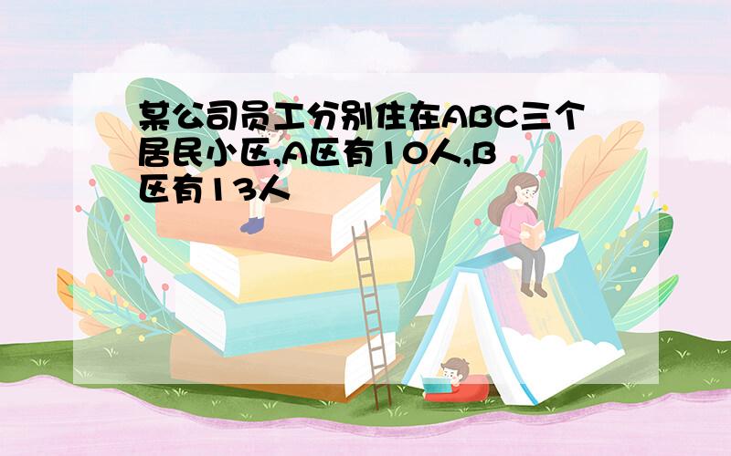 某公司员工分别住在ABC三个居民小区,A区有10人,B 区有13人