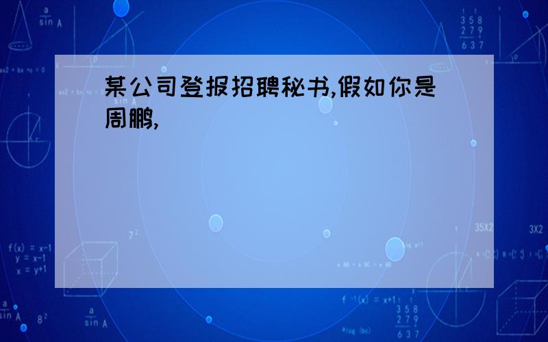 某公司登报招聘秘书,假如你是周鹏,