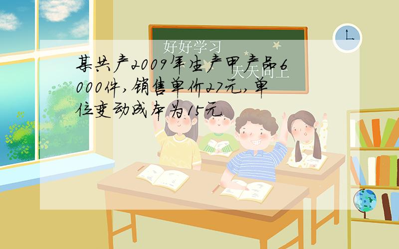 某共产2009年生产甲产品6000件,销售单价27元,单位变动成本为15元