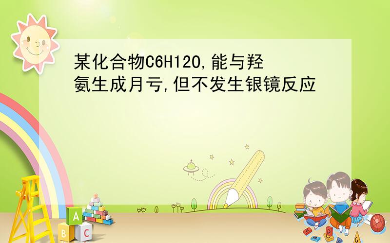 某化合物C6H12O,能与羟氨生成月亏,但不发生银镜反应