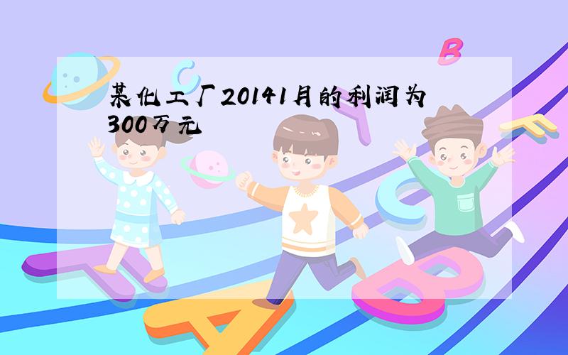 某化工厂20141月的利润为300万元