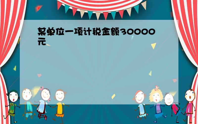 某单位一项计税金额30000元