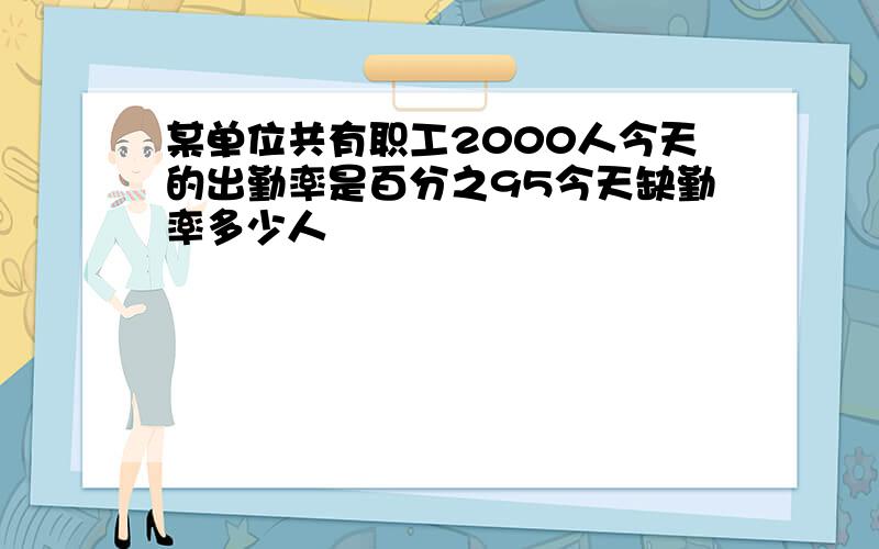 某单位共有职工2000人今天的出勤率是百分之95今天缺勤率多少人