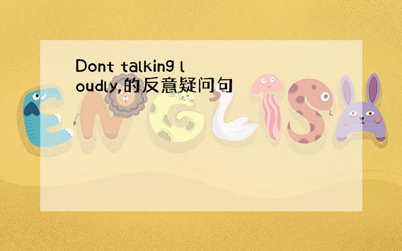 Dont talking loudly,的反意疑问句