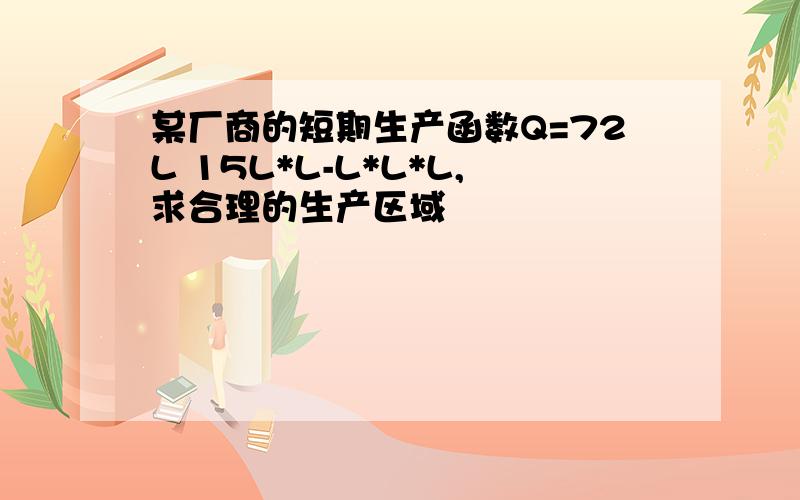 某厂商的短期生产函数Q=72L 15L*L-L*L*L,求合理的生产区域