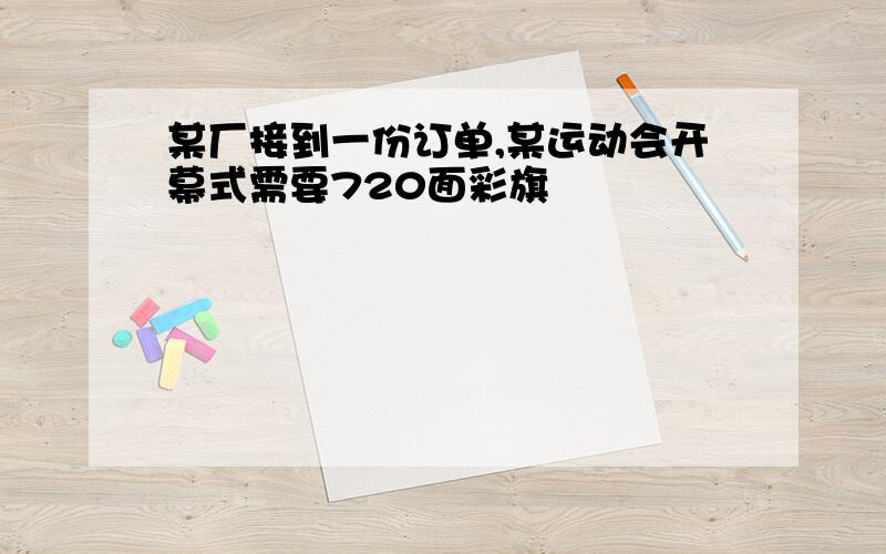 某厂接到一份订单,某运动会开幕式需要720面彩旗