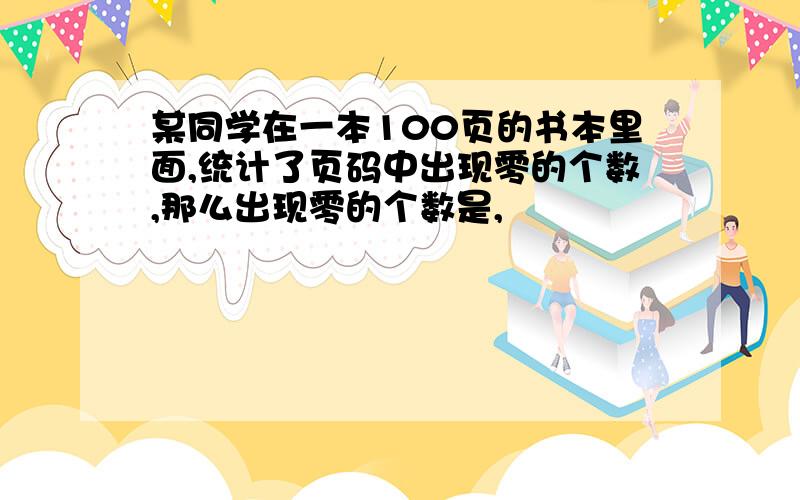 某同学在一本100页的书本里面,统计了页码中出现零的个数,那么出现零的个数是,